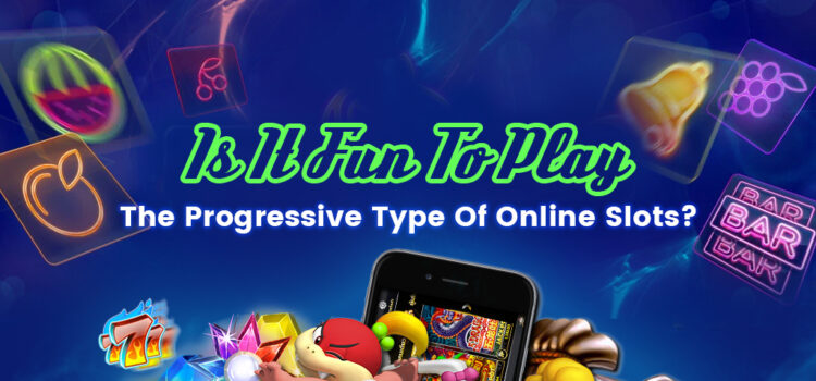 Is it fun to play the progressive type of online slots?